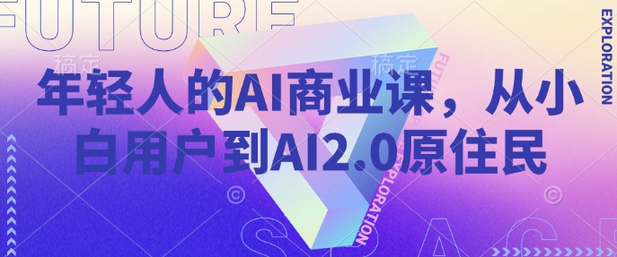 年轻人的AI商业课,从小白用户到AI2.0原住民-青禾学社