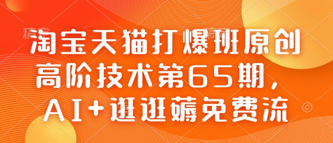 淘宝天猫打爆班原创高阶技术第65期,AI+逛逛薅免费流-青禾学社