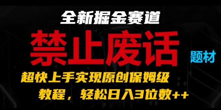 全新掘金赛道，禁止废话题材，超快上手实现原创保姆级教程，轻松日入3位数【揭秘】-青禾学社