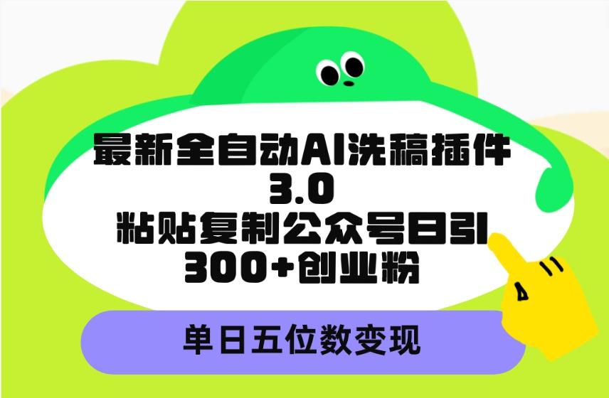 (9662期)最新全自动AI洗稿插件3.0，粘贴复制公众号日引300+创业粉，单日五位数变现-青禾学社