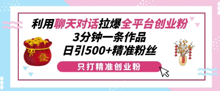 利用聊天对话拉爆全平台创业粉,3分钟一条作品,日引500+精准粉丝-青禾学社