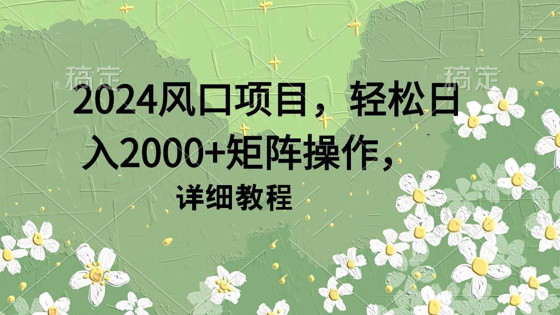 (9652期)2024风口项目，轻松日入2000+矩阵操作，详细教程-青禾学社