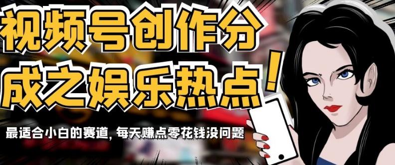 视频号创作分成之娱乐热点,最适合小白的赛道,每天赚点零花钱没问题【揭秘】-青禾学社