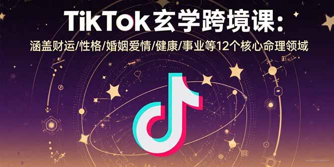 TikTok玄学跨境课:涵盖财运/性格/婚姻爱情/健康/事业等12个核心命理领域-青禾学社