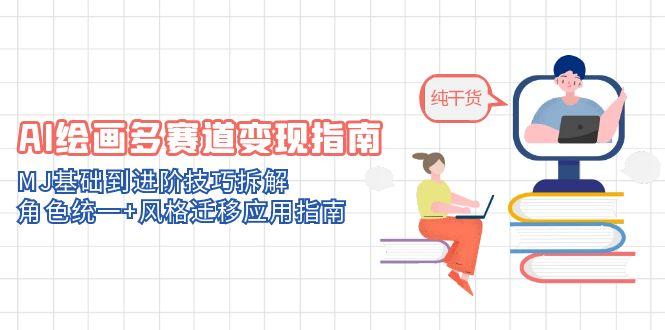 AI绘画多赛道变现指南：MJ基础到进阶技巧拆解，角色统一+风格迁移应用指南-青禾学社