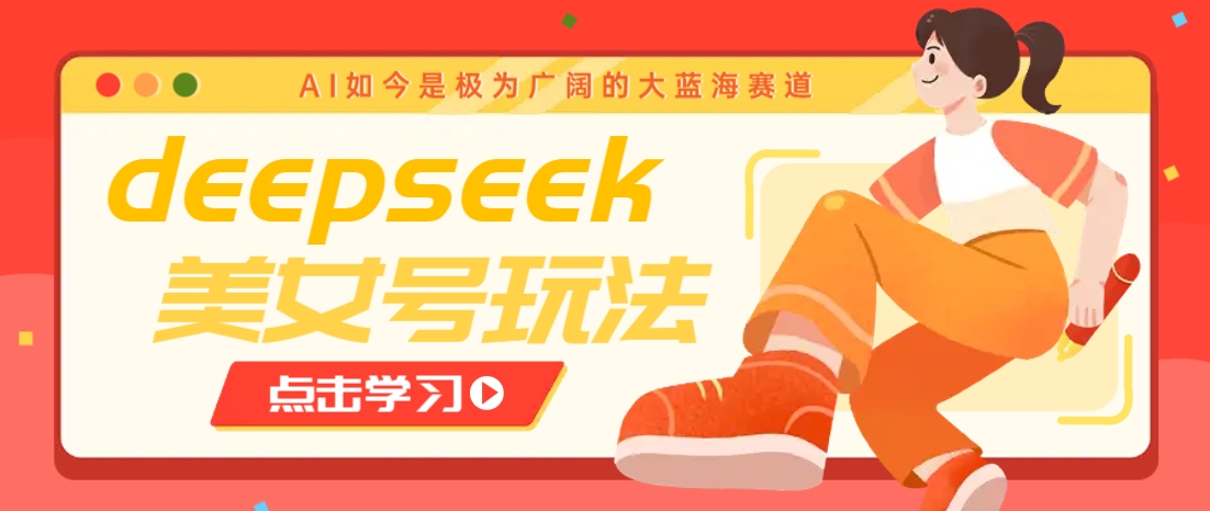 借助deepseek创作出各种风格的美女视频,7天快速涨粉,多种变现月入万元-青禾学社