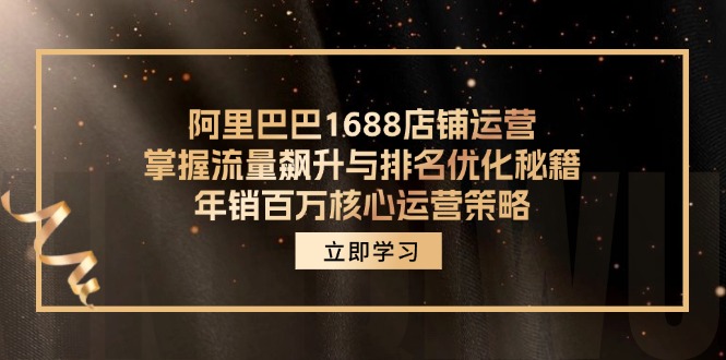 阿里巴巴1688店铺运营，掌握流量飙升与排名优化秘籍 年销百万核心运营策略-青禾学社