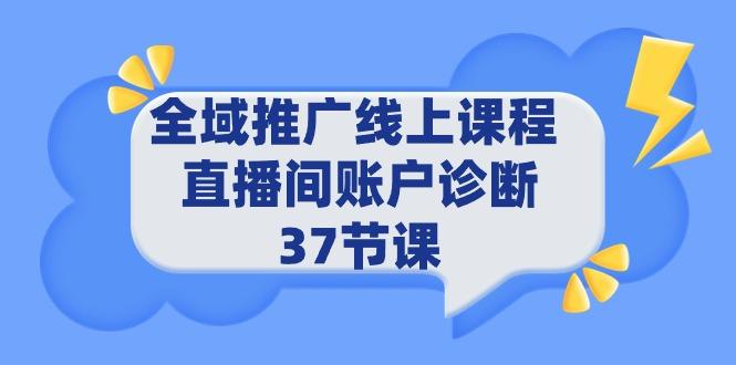 (9577期)全域推广线上课程 _ 直播间账户诊断 37节课-青禾学社