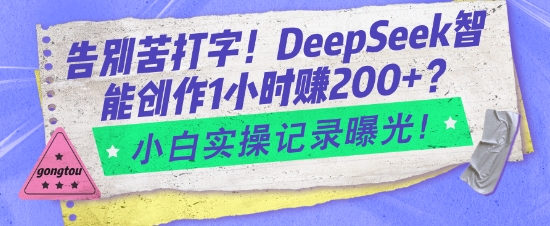 告别苦打字!DeepSeek智能创作1小时入2张?小白实操记录曝光-青禾学社