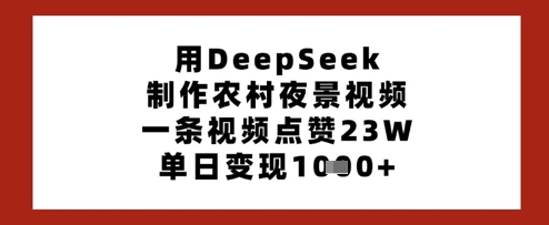 用DeepSeek制作农村夜景视频,一条视频点赞23W,单日变现多张-青禾学社