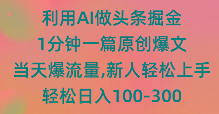(9307期)利用AI做头条掘金,1分钟一篇原创爆文,当天爆流量,新人轻松上手-青禾学社