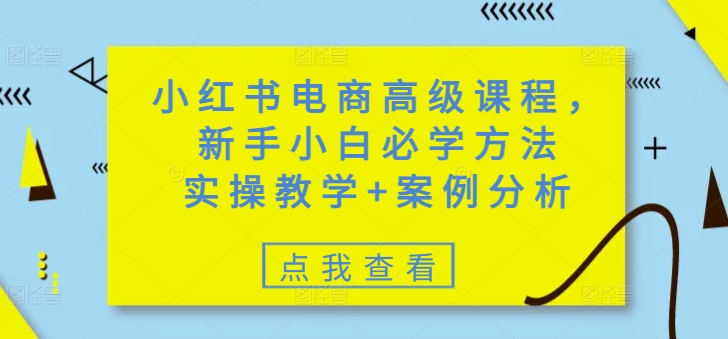 小红书电商高级课程，新手小白必学方法，实操教学+案例分析-青禾学社