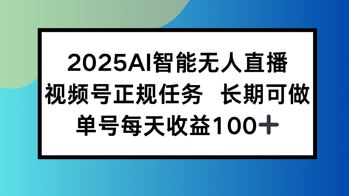 2025AI智能无人直播新玩法，视频号长期稳定任务，单日平均收益100+-青禾学社
