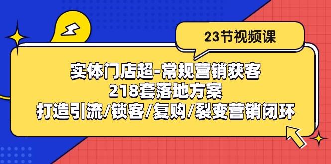 实体门店超-常规营销获客:218套落地方案/打造引流/锁客/复购/裂变营销-青禾学社