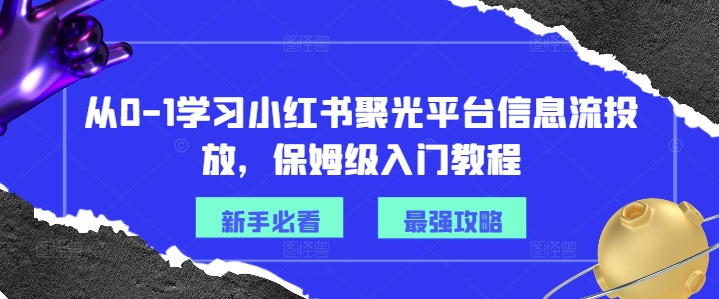 从0-1学习小红书聚光平台信息流投放,保姆级入门教程-青禾学社