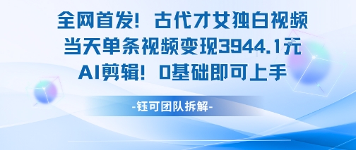 全网首发!古代才女独白视频,当天单条视频变现1k,AI剪辑0基础即可上手-青禾学社