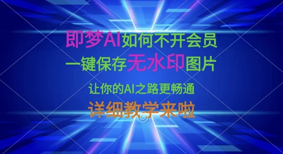 即梦AI如何不开会员,一键保存无水印图片,让你的AI之路更畅通,详细教学来啦-青禾学社