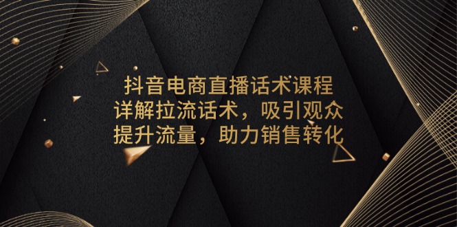 抖音电商直播话术课程，详解拉流话术，吸引观众，提升流量，助力销售转化-青禾学社