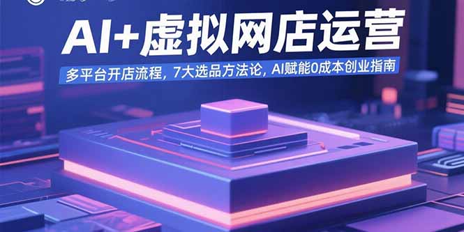 AI+虚拟网店运营：多平台开店流程，7大选品方法论，AI赋能0成本创业指南-青禾学社