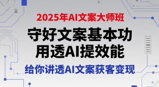 2025年AI文案大师班，守好文案基本功，用透AI提效能，给你讲透AI文案获客变现-青禾学社