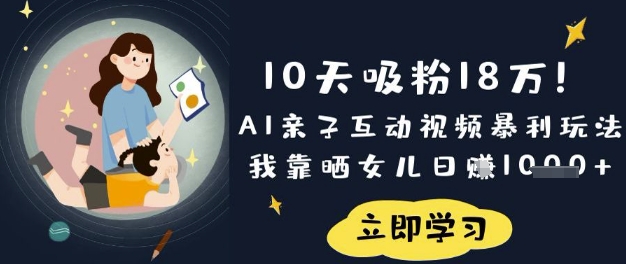 10天吸粉18W!AI亲子互动视频暴利玩法,我靠晒女儿日入数张-青禾学社