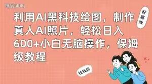 利用AI黑科技绘图，制作真人AI照片，轻松日入600+小白无脑操作，保姆级教程【揭秘】-青禾学社