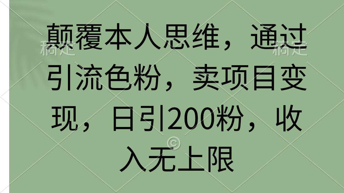 (9523期)颠覆本人思维,通过引流色粉,卖项目变现,日引200粉,收入无上限-青禾学社