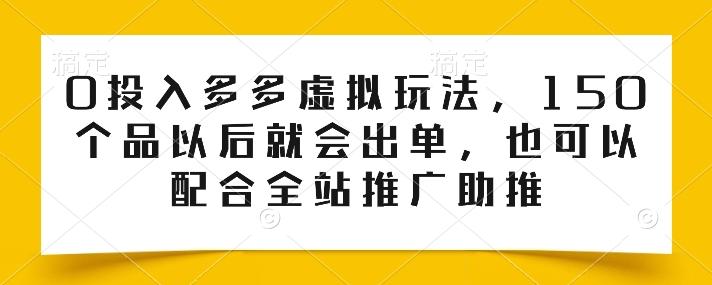 0投入多多虚拟玩法,150个品以后就会出单,也可以配合全站推广助推-青禾学社