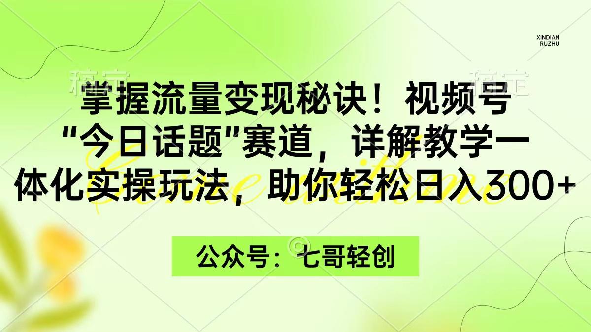 (9437期)掌握流量变现秘诀!视频号“今日话题”赛道,一体化实操玩法,助你日入300+-青禾学社