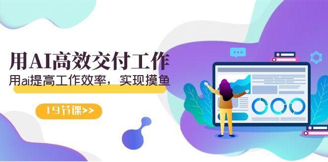 天选 打工人-用AI高效交付工作，用ai提高工作效率，实现摸鱼(19节视频课)-青禾学社
