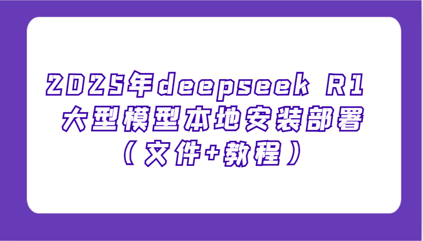 2025年deepseek R1 大型模型本地安装部署(文件+教程)，新手也能快速上手！-青禾学社