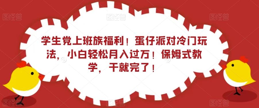 学生党上班族福利!蛋仔派对冷门玩法,小白轻松月入过万!保姆式教学,干就完了!-青禾学社