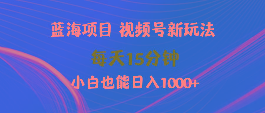 (9813期)蓝海项目视频号新玩法 每天15分钟 小白也能日入1000+-青禾学社
