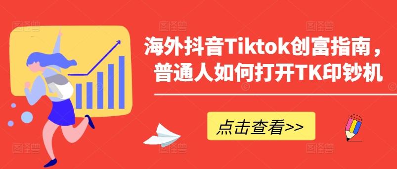 海外抖音Tiktok创富指南，普通人如何打开TK印钞机-青禾学社