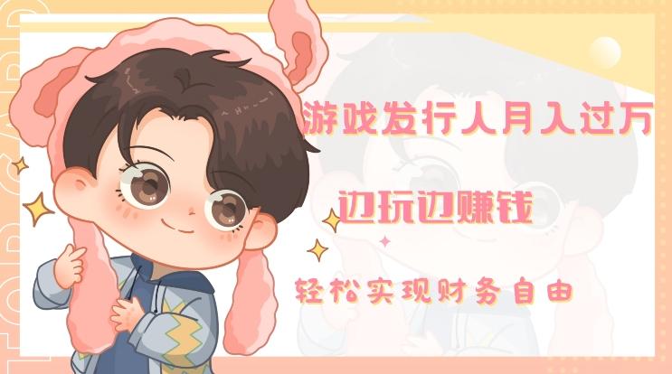 游戏发行人月入过万，边玩边赚钱-青禾学社