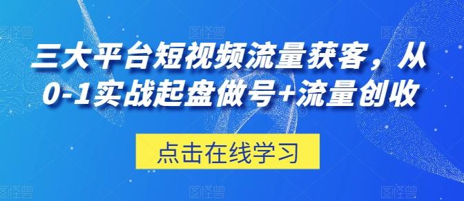 三大平台短视频流量获客，从0-1实战起盘做号+流量创收-青禾学社