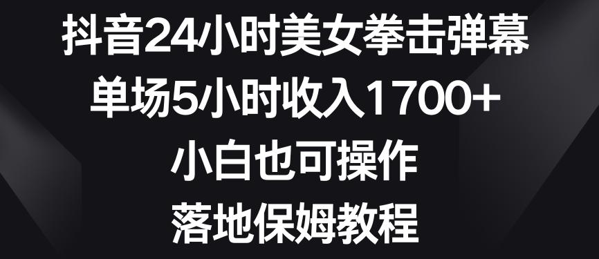 抖音24小时美女拳击弹幕，单场5小时收入1700+，小白也可操作，落地保姆教程【揭秘】-青禾学社