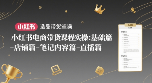 小红书电商带货课程实操：基础篇-选品篇-店铺篇-笔记内容篇-直播篇-青禾学社