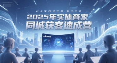 2025年实体商家同城获客速成营,同城企业AI获客全域解决方案-青禾学社