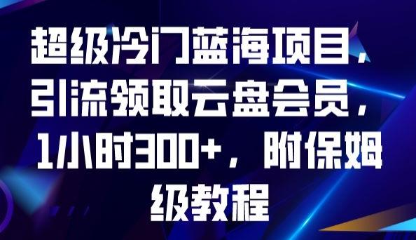 超级冷门蓝海项目,引流领取云盘会员,1小时300+,附保姆级教程-青禾学社