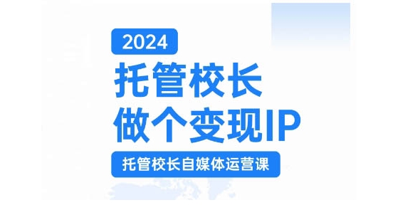 2024托管校长做个变现IP，托管校长自媒体运营课，利用短视频实现校区利润翻番-青禾学社