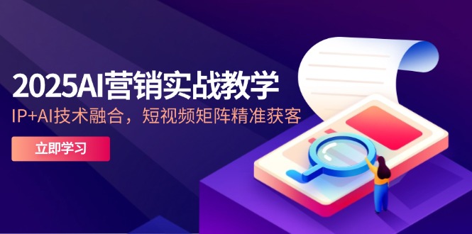 2025AI营销实战教学-5月,IP+AI技术融合,短视频矩阵精准获客-青禾学社