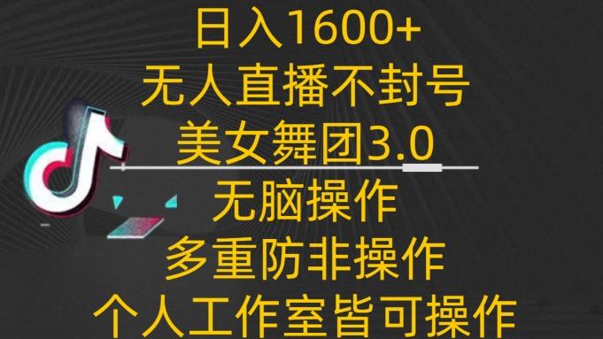 日入1600+,不封号无人直播美女舞团3.0,无脑操作多重防非操作,个人工作制皆可操作【揭秘】-青禾学社