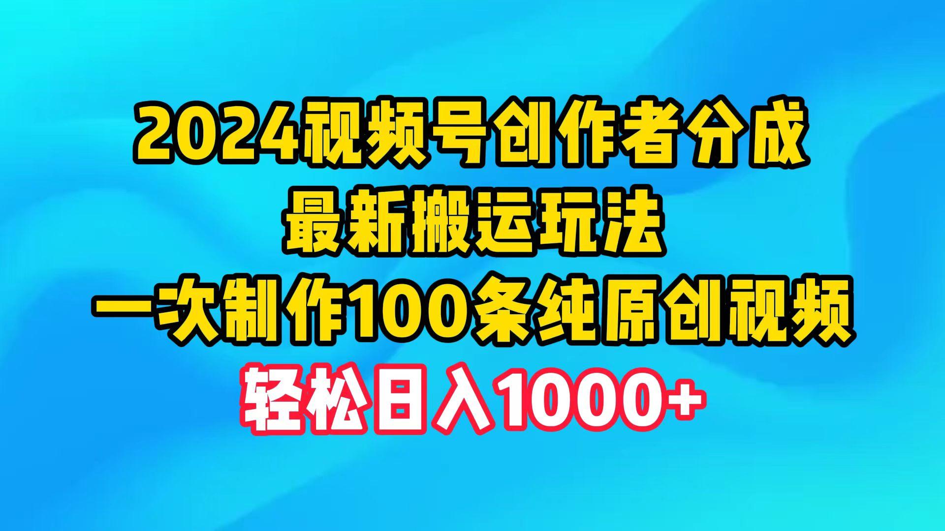 (9989期)2024视频号创作者分成,最新搬运玩法,一次制作100条纯原创视频,日入1000+-青禾学社