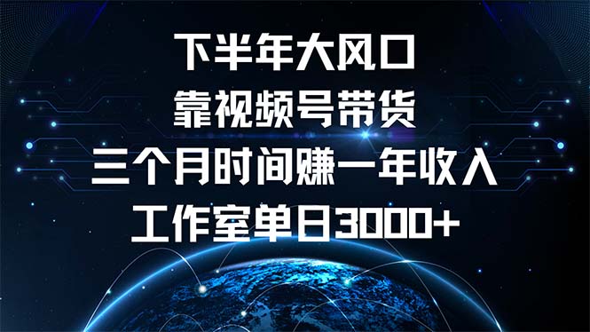 下半年风口项目,靠视频号带货三个月时间赚一年收入,工作室单日3000+-青禾学社