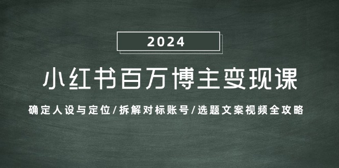小红书百万博主变现课：确定人设与定位/拆解对标账号/选题文案视频全攻略-青禾学社