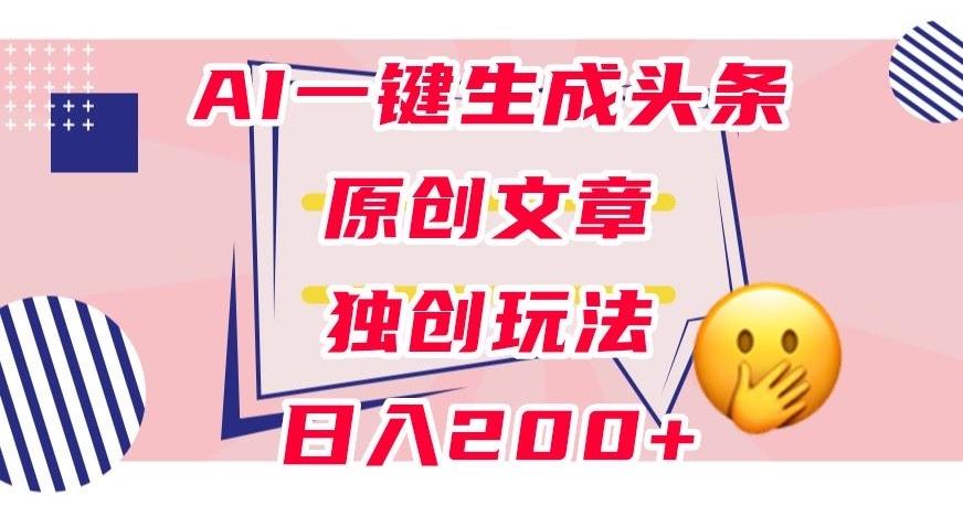 利用AI一键生成头条原创文章,0粉丝即可变现,稳定日入200+【揭秘】-青禾学社