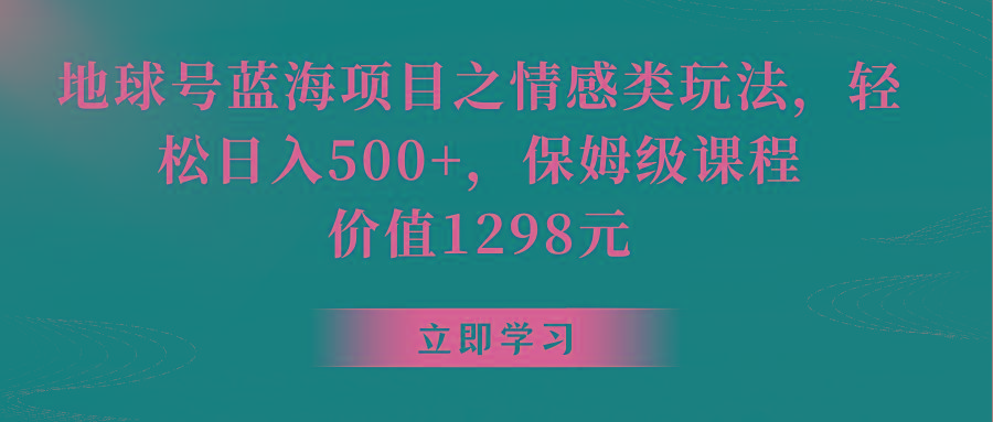 地球号蓝海项目之情感类玩法,轻松日入500+,保姆级教程-青禾学社