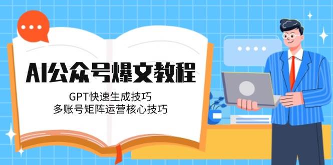 AI公众号爆文教程，GPT快速生成技巧，多账号矩阵运营核心技巧-青禾学社