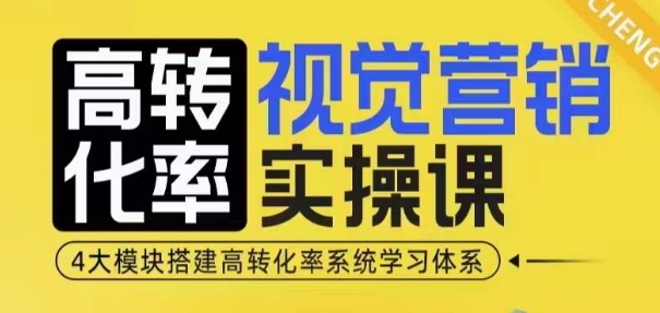 高转化率·视觉营销实操课,4大模块搭建高转化率系统学习体系-青禾学社